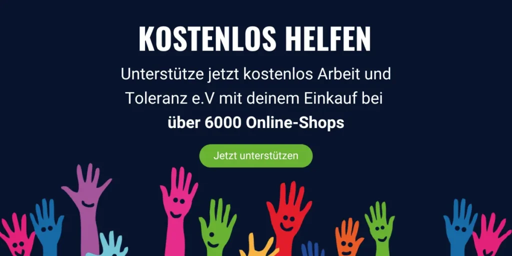 Bunte, lachende Hände vor dunkelblauem Hintergrund mit dem Aufruf: ‚Kostenlos helfen – Unterstütze Arbeit und Toleranz e.V. mit deinem Einkauf bei über 6000 Online-Shops‘ und grünem Button ‚Jetzt unterstützen‘.